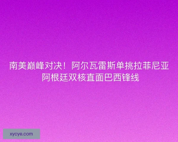 南美巅峰对决！阿尔瓦雷斯单挑拉菲尼亚 阿根廷双核直面巴西锋线