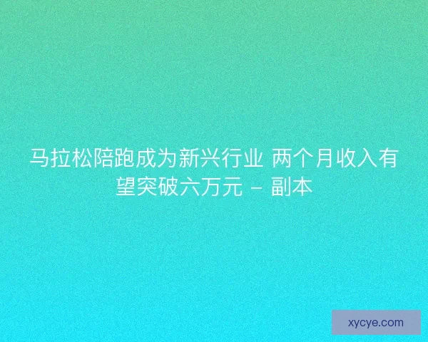 马拉松陪跑成为新兴行业 两个月收入有望突破六万元 - 副本