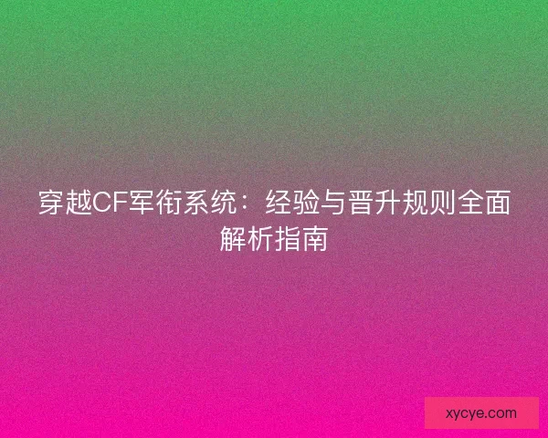 穿越CF军衔系统：经验与晋升规则全面解析指南