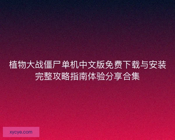 植物大战僵尸单机中文版免费下载与安装完整攻略指南体验分享合集