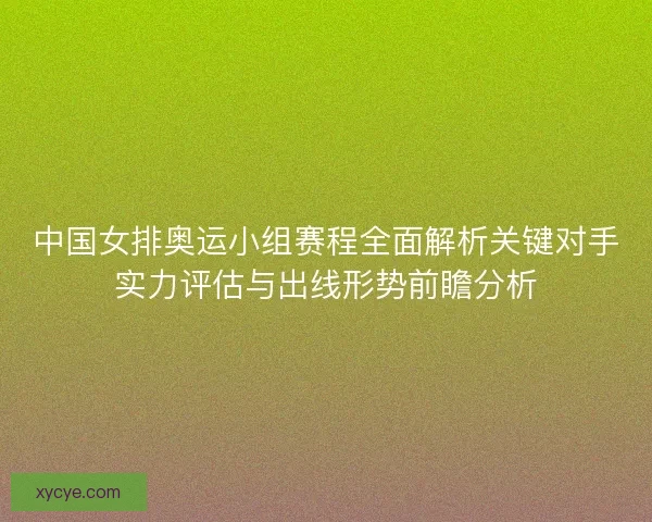 中国女排奥运小组赛程全面解析关键对手实力评估与出线形势前瞻分析