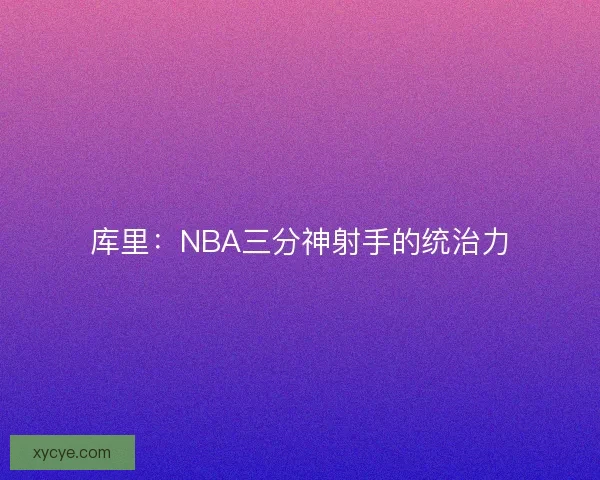 库里：NBA三分神射手的统治力