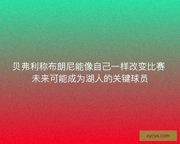 贝弗利称布朗尼能像自己一样改变比赛 未来可能成为湖人的关键球员