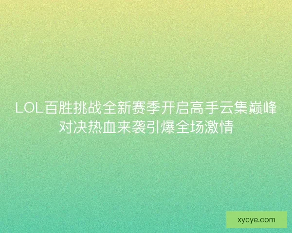 LOL百胜挑战全新赛季开启高手云集巅峰对决热血来袭引爆全场激情
