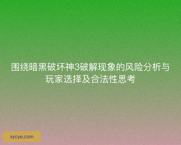 围绕暗黑破坏神3破解现象的风险分析与玩家选择及合法性思考 围绕暗黑破坏神3破解现象的风险分析与玩家选择及合法性思考