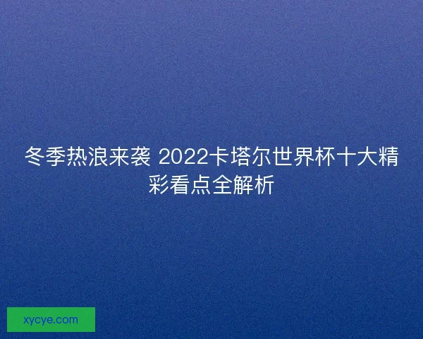 冬季热浪来袭 2022卡塔尔世界杯十大精彩看点全解析 冬季热浪来袭 2022卡塔尔世界杯十大精彩看点全解析